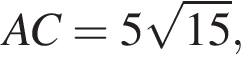 AC = 5 ко­рень из: на­ча­ло ар­гу­мен­та: 15 конец ар­гу­мен­та ,