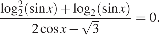 дробь: числитель: логарифм по основанию 2 в квадрате левая круглая скобка синус x правая круглая скобка плюс логарифм по основанию 2 левая круглая скобка синус x правая круглая скобка , знаменатель: 2 косинус x минус корень из 3 конец дроби =0.