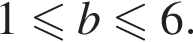 1 мень­ше или равно b мень­ше или равно 6.