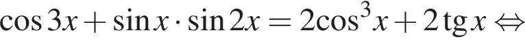 косинус 3x плюс синус x умножить на синус 2x=2 косинус в кубе x плюс 2 тангенс x равносильно