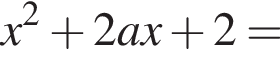  x в квад­ра­те плюс 2ax плюс 2=
