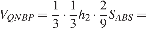 V_QNBP = дробь: числитель: 1, знаменатель: 3 конец дроби умножить на дробь: числитель: 1, знаменатель: 3 конец дроби h_2 умножить на дробь: числитель: 2, знаменатель: 9 конец дроби S_ABS =