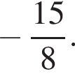  минус дробь: чис­ли­тель: 15, зна­ме­на­тель: 8 конец дроби . 