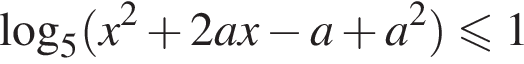  ло­га­рифм по ос­но­ва­нию 5 левая круг­лая скоб­ка x в квад­ра­те плюс 2ax минус a плюс a в квад­ра­те пра­вая круг­лая скоб­ка \leqslant1