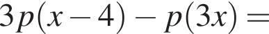 3p левая круг­лая скоб­ка x минус 4 пра­вая круг­лая скоб­ка минус p левая круг­лая скоб­ка 3x пра­вая круг­лая скоб­ка =