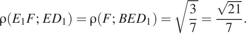  \rho левая круг­лая скоб­ка E_1F; ED_1 пра­вая круг­лая скоб­ка = \rho левая круг­лая скоб­ка F; BED_1 пра­вая круг­лая скоб­ка = ко­рень из: на­ча­ло ар­гу­мен­та: дробь: чис­ли­тель: 3, зна­ме­на­тель: 7 конец дроби конец ар­гу­мен­та = дробь: чис­ли­тель: ко­рень из: на­ча­ло ар­гу­мен­та: 21 конец ар­гу­мен­та , зна­ме­на­тель: 7 конец дроби . 