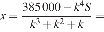 x= дробь: чис­ли­тель: 385000 минус k в сте­пе­ни 4 S, зна­ме­на­тель: k в кубе плюс k в квад­ра­те плюс k конец дроби = 