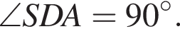 \angle SDA = 90 гра­ду­сов .