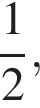  дробь: чис­ли­тель: 1, зна­ме­на­тель: 2 конец дроби ,