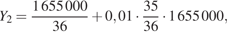 Y_2= дробь: чис­ли­тель: 1655000, зна­ме­на­тель: 36 конец дроби плюс 0,01 умно­жить на дробь: чис­ли­тель: 35, зна­ме­на­тель: 36 конец дроби умно­жить на 1655000, 