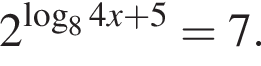 2 в сте­пе­ни левая круг­лая скоб­ка ло­га­рифм по ос­но­ва­нию левая круг­лая скоб­ка 8 пра­вая круг­лая скоб­ка 4x плюс 5 пра­вая круг­лая скоб­ка = 7.