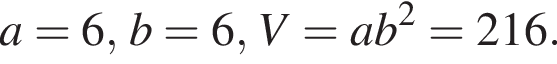 a = 6, b =6, V = ab в квад­ра­те = 216.