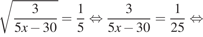  ко­рень из: на­ча­ло ар­гу­мен­та: дробь: чис­ли­тель: 3, зна­ме­на­тель: 5x минус 30 конец дроби конец ар­гу­мен­та = дробь: чис­ли­тель: 1, зна­ме­на­тель: 5 конец дроби рав­но­силь­но дробь: чис­ли­тель: 3, зна­ме­на­тель: 5x минус 30 конец дроби = дробь: чис­ли­тель: 1, зна­ме­на­тель: 25 конец дроби рав­но­силь­но 
