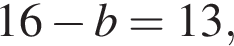 16 минус b=13,