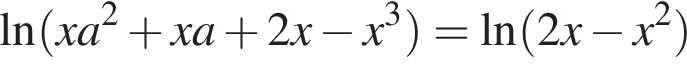 \ln левая круг­лая скоб­ка xa в квад­ра­те плюс xa плюс 2x минус x в кубе пра­вая круг­лая скоб­ка =\ln левая круг­лая скоб­ка 2x минус x в квад­ра­те пра­вая круг­лая скоб­ка 