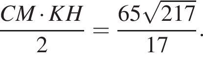 дробь: числитель: C M умножить на K H, знаменатель: 2 конец дроби = дробь: числитель: 65 корень из: начало аргумента: 217 конец аргумента , знаменатель: 17 конец дроби .