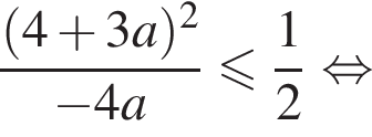 дробь: числитель: левая круглая скобка 4 плюс 3a правая круглая скобка в квадрате , знаменатель: минус 4a конец дроби меньше или равно дробь: числитель: 1, знаменатель: 2 конец дроби равносильно