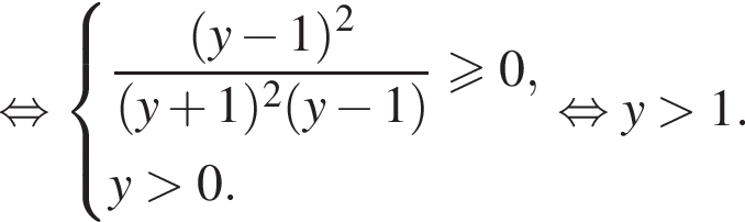 равносильно система выражений новая строка дробь: числитель: левая круглая скобка y минус 1 правая круглая скобка в квадрате , знаменатель: левая круглая скобка y плюс 1 правая круглая скобка в квадрате левая круглая скобка y минус 1 правая круглая скобка конец дроби больше или равно 0, новая строка y больше 0. конец системы равносильно y больше 1.