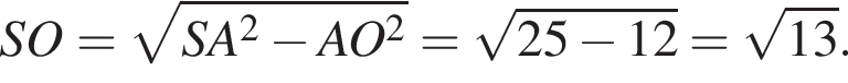 SO= корень из: начало аргумента: SA в квадрате минус AO в квадрате конец аргумента = корень из: начало аргумента: 25 минус 12 конец аргумента = корень из: начало аргумента: 13 конец аргумента .