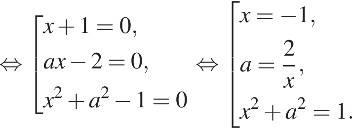  рав­но­силь­но со­во­куп­ность вы­ра­же­ний x плюс 1 = 0, ax минус 2 = 0, x в квад­ра­те плюс a в квад­ра­те минус 1 = 0 конец со­во­куп­но­сти . рав­но­силь­но со­во­куп­ность вы­ра­же­ний x = минус 1, a = дробь: чис­ли­тель: 2, зна­ме­на­тель: x конец дроби , x в квад­ра­те плюс a в квад­ра­те = 1. конец со­во­куп­но­сти . 
