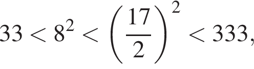 33 мень­ше 8 в квад­ра­те мень­ше левая круг­лая скоб­ка дробь: чис­ли­тель: 17, зна­ме­на­тель: 2 конец дроби пра­вая круг­лая скоб­ка в квад­ра­те мень­ше 333, 