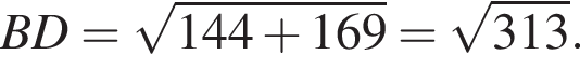BD= корень из: начало аргумента: 144 плюс 169 конец аргумента = корень из: начало аргумента: 313 конец аргумента .