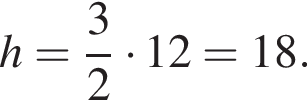 h= дробь: чис­ли­тель: 3, зна­ме­на­тель: 2 конец дроби умно­жить на 12=18. 