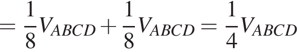= дробь: чис­ли­тель: 1, зна­ме­на­тель: 8 конец дроби V_ABCD плюс дробь: чис­ли­тель: 1, зна­ме­на­тель: 8 конец дроби V_ABCD= дробь: чис­ли­тель: 1, зна­ме­на­тель: 4 конец дроби V_ABCD