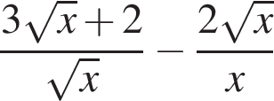  дробь: чис­ли­тель: 3 ко­рень из: на­ча­ло ар­гу­мен­та: x конец ар­гу­мен­та плюс 2, зна­ме­на­тель: ко­рень из: на­ча­ло ар­гу­мен­та: x конец ар­гу­мен­та конец дроби минус дробь: чис­ли­тель: 2 ко­рень из: на­ча­ло ар­гу­мен­та: x конец ар­гу­мен­та , зна­ме­на­тель: x конец дроби 