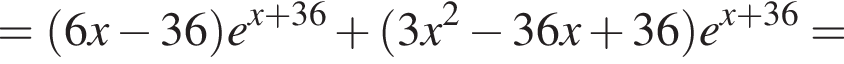 = левая круг­лая скоб­ка 6x минус 36 пра­вая круг­лая скоб­ка e в сте­пе­ни левая круг­лая скоб­ка x плюс 36 пра­вая круг­лая скоб­ка плюс левая круг­лая скоб­ка 3x в квад­ра­те минус 36x плюс 36 пра­вая круг­лая скоб­ка e в сте­пе­ни левая круг­лая скоб­ка x плюс 36 пра­вая круг­лая скоб­ка =