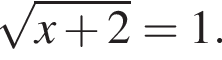  ко­рень из: на­ча­ло ар­гу­мен­та: x плюс 2 конец ар­гу­мен­та =1.