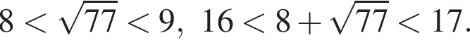 8 мень­ше ко­рень из: на­ча­ло ар­гу­мен­та: 77 конец ар­гу­мен­та мень­ше 9, 16 мень­ше 8 плюс ко­рень из: на­ча­ло ар­гу­мен­та: 77 конец ар­гу­мен­та мень­ше 17.