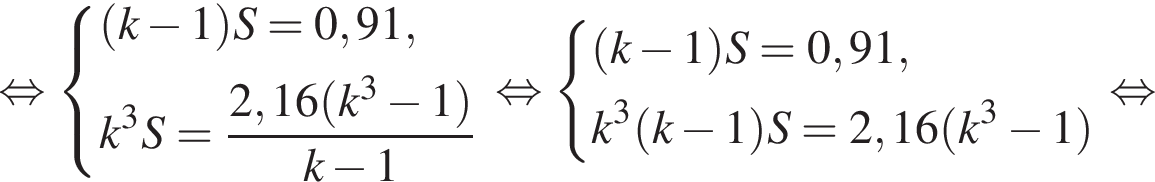 рав­но­силь­но си­сте­ма вы­ра­же­ний левая круг­лая скоб­ка k минус 1 пра­вая круг­лая скоб­ка S=0,91,k в кубе S= дробь: чис­ли­тель: 2,16 левая круг­лая скоб­ка k в кубе минус 1 пра­вая круг­лая скоб­ка , зна­ме­на­тель: k минус 1 конец дроби конец си­сте­мы . рав­но­силь­но си­сте­ма вы­ра­же­ний левая круг­лая скоб­ка k минус 1 пра­вая круг­лая скоб­ка S=0,91,k в кубе левая круг­лая скоб­ка k минус 1 пра­вая круг­лая скоб­ка S=2,16 левая круг­лая скоб­ка k в кубе минус 1 пра­вая круг­лая скоб­ка конец си­сте­мы . рав­но­силь­но 