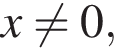 x не равно 0,