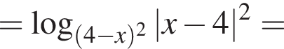 = ло­га­рифм по ос­но­ва­нию левая круг­лая скоб­ка левая круг­лая скоб­ка 4 минус x пра­вая круг­лая скоб­ка в квад­ра­те пра­вая круг­лая скоб­ка |x минус 4| в квад­ра­те =
