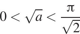 0 мень­ше ко­рень из: на­ча­ло ар­гу­мен­та: a конец ар­гу­мен­та мень­ше дробь: чис­ли­тель: Пи , зна­ме­на­тель: ко­рень из: на­ча­ло ар­гу­мен­та: 2 конец ар­гу­мен­та конец дроби 