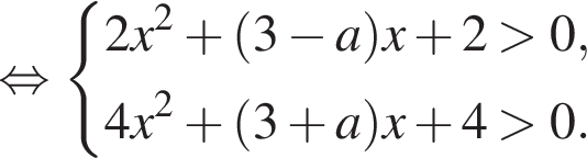  рав­но­силь­но си­сте­ма вы­ра­же­ний  новая стро­ка 2x в квад­ра­те плюс левая круг­лая скоб­ка 3 минус a пра­вая круг­лая скоб­ка x плюс 2 боль­ше 0,  новая стро­ка 4x в квад­ра­те плюс левая круг­лая скоб­ка 3 плюс a пра­вая круг­лая скоб­ка x плюс 4 боль­ше 0. конец си­сте­мы .