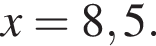 x=8,5.