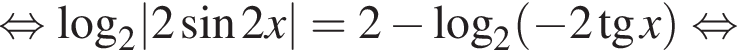  рав­но­силь­но \log _2|2 синус 2x|=2 минус \log _2 левая круг­лая скоб­ка минус 2 тан­генс x пра­вая круг­лая скоб­ка рав­но­силь­но 