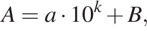A = a умно­жить на 10 в сте­пе­ни k плюс B,
