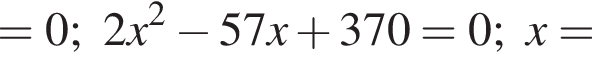 =0;2x в квадрате минус 57x плюс 370=0;x=