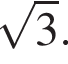  ко­рень из: на­ча­ло ар­гу­мен­та: 3 конец ар­гу­мен­та .