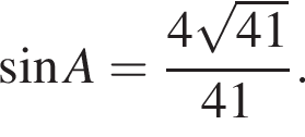  синус A = дробь: чис­ли­тель: 4 ко­рень из: на­ча­ло ар­гу­мен­та: 41 конец ар­гу­мен­та , зна­ме­на­тель: 41 конец дроби . 