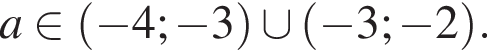 a принадлежит левая круглая скобка минус 4; минус 3 правая круглая скобка \cup левая круглая скобка минус 3; минус 2 правая круглая скобка .