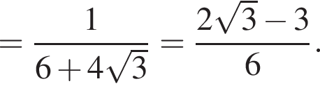 = дробь: чис­ли­тель: 1, зна­ме­на­тель: 6 плюс 4 ко­рень из: на­ча­ло ар­гу­мен­та: 3 конец ар­гу­мен­та конец дроби = дробь: чис­ли­тель: 2 ко­рень из 3 минус 3, зна­ме­на­тель: 6 конец дроби . 