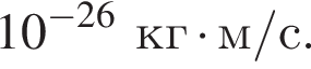 10 в сте­пе­ни левая круг­лая скоб­ка минус 26 пра­вая круг­лая скоб­ка кг умно­жить на м/с.