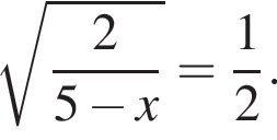 ко­рень из: на­ча­ло ар­гу­мен­та: дробь: чис­ли­тель: 2, зна­ме­на­тель: 5 минус x конец дроби конец ар­гу­мен­та = дробь: чис­ли­тель: 1, зна­ме­на­тель: 2 конец дроби . 