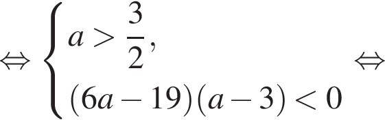  рав­но­силь­но си­сте­ма вы­ра­же­ний a боль­ше дробь: чис­ли­тель: 3, зна­ме­на­тель: 2 конец дроби , левая круг­лая скоб­ка 6a минус 19 пра­вая круг­лая скоб­ка левая круг­лая скоб­ка a минус 3 пра­вая круг­лая скоб­ка мень­ше 0 конец си­сте­мы . рав­но­силь­но 