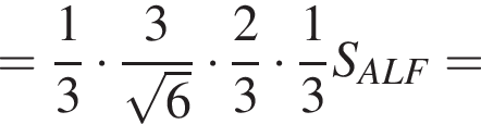 = дробь: чис­ли­тель: 1, зна­ме­на­тель: 3 конец дроби умно­жить на дробь: чис­ли­тель: 3, зна­ме­на­тель: ко­рень из: на­ча­ло ар­гу­мен­та: 6 конец ар­гу­мен­та конец дроби умно­жить на дробь: чис­ли­тель: 2, зна­ме­на­тель: 3 конец дроби умно­жить на дробь: чис­ли­тель: 1, зна­ме­на­тель: 3 конец дроби S_ALF = 