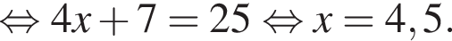  рав­но­силь­но 4x плюс 7=25 рав­но­силь­но x=4,5.